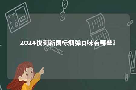 2024悦刻新国标烟弹口味有哪些
？ 